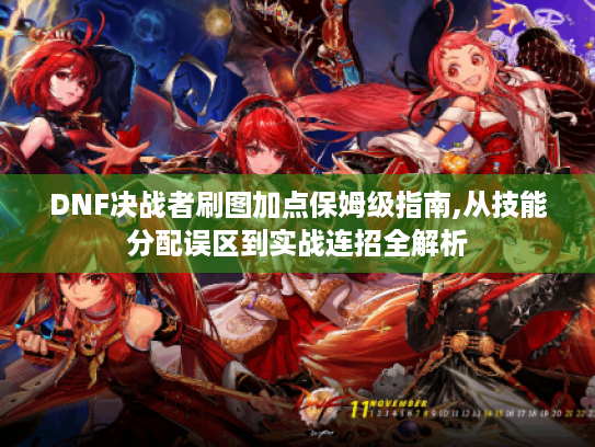DNF决战者刷图加点保姆级指南,从技能分配误区到实战连招全解析 DNF决战者刷图加点保姆级指南,从技能分配误区到实战连招全解析