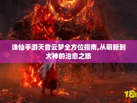 诛仙手游天音云梦全方位指南,从萌新到大神的治愈之旅 诛仙手游天音云梦全方位指南,从萌新到大神的治愈之旅