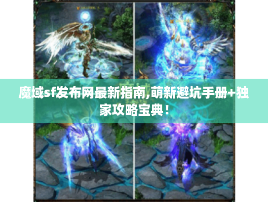 魔域sf发布网最新指南,萌新避坑手册+独家攻略宝典! 魔域sf发布网最新指南,萌新避坑手册+独家攻略宝典!