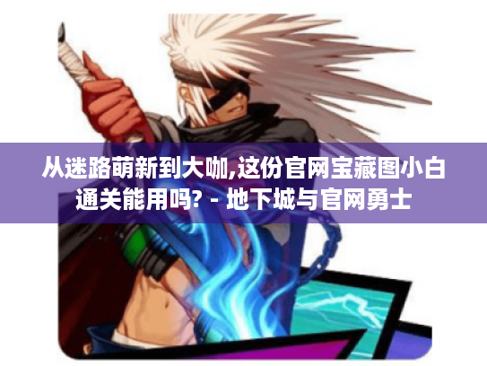 从迷路萌新到大咖,这份官网宝藏图小白通关能用吗? - 地下城与官网勇士 从迷路萌新到大咖,这份官网宝藏图小白通关能用吗? - 地下城与官网勇士