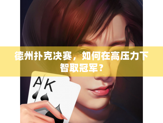 德州扑克决赛,如何在高压力下智取冠军? 德州扑克决赛,如何在高压力下智取冠军?