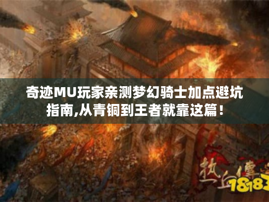 奇迹MU玩家亲测梦幻骑士加点避坑指南,从青铜到王者就靠这篇! 奇迹MU玩家亲测梦幻骑士加点避坑指南,从青铜到王者就靠这篇!