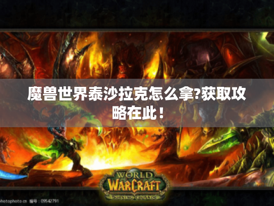 魔兽世界泰沙拉克怎么拿?获取攻略在此! 魔兽世界泰沙拉克怎么拿?获取攻略在此!