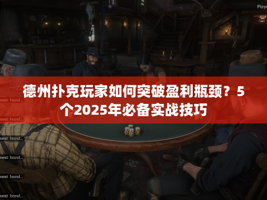德州扑克玩家如何突破盈利瓶颈?5个2025年必备实战技巧 德州扑克玩家如何突破盈利瓶颈?5个2025年必备实战技巧