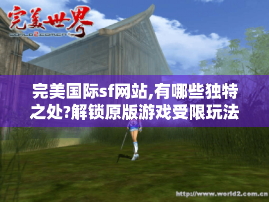 完美国际sf网站,有哪些独特之处?解锁原版游戏受限玩法! 完美国际sf网站,有哪些独特之处?解锁原版游戏受限玩法!