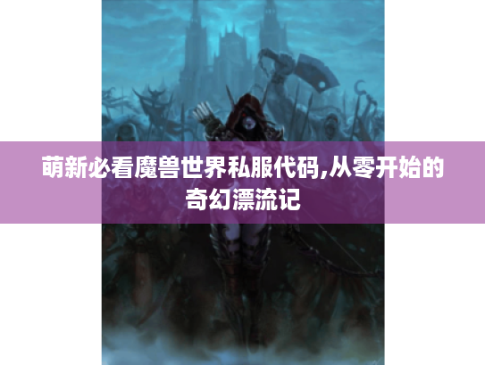 萌新必看魔兽世界私服代码,从零开始的奇幻漂流记 萌新必看魔兽世界私服代码,从零开始的奇幻漂流记