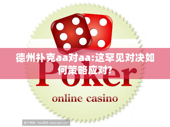 德州扑克aa对aa:这罕见对决如何策略应对? 德州扑克aa对aa:这罕见对决如何策略应对?