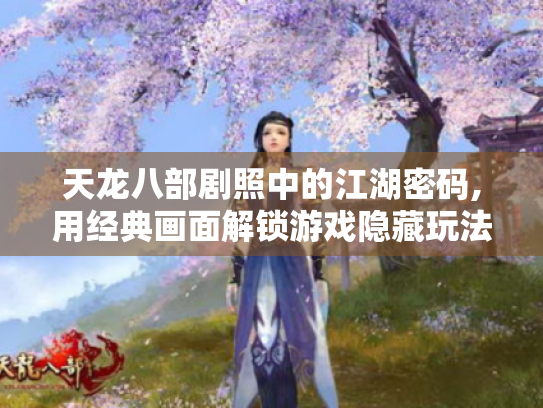 天龙八部剧照中的江湖密码,用经典画面解锁游戏隐藏玩法