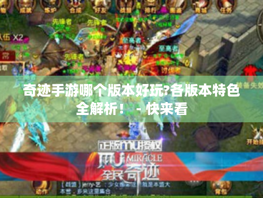 奇迹手游哪个版本好玩?各版本特色全解析! - 快来看 奇迹手游哪个版本好玩?各版本特色全解析! - 快来看