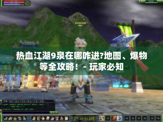 热血江湖9泉在哪咋进?地图、爆物等全攻略！- 玩家必知