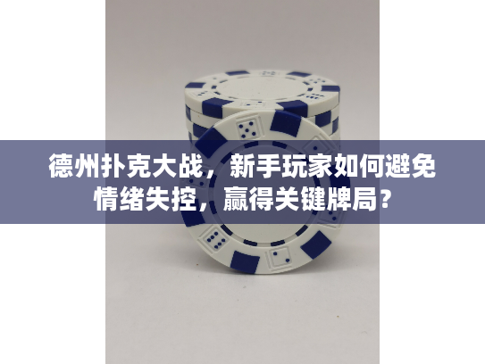 德州扑克大战,新手玩家如何避免情绪失控,赢得关键牌局? 德州扑克大战,新手玩家如何避免情绪失控,赢得关键牌局?