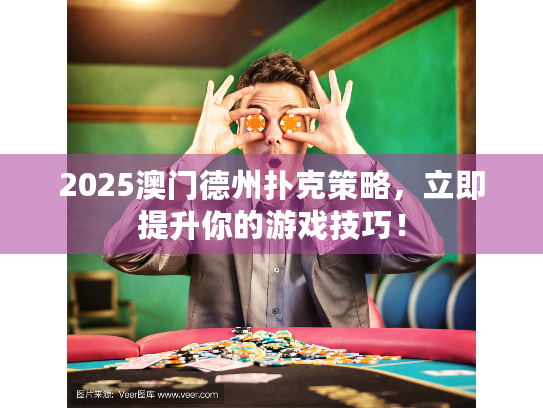 2025澳门德州扑克策略,立即提升你的游戏技巧! 2025澳门德州扑克策略,立即提升你的游戏技巧!