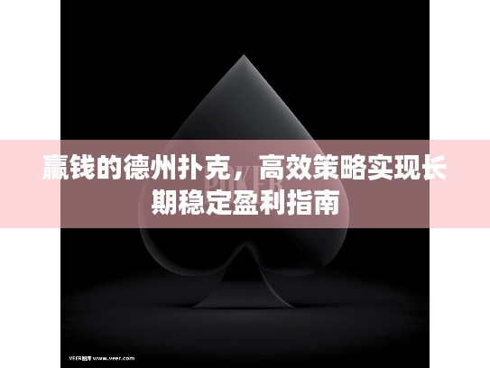 赢钱的德州扑克,高效策略实现长期稳定盈利指南 赢钱的德州扑克,高效策略实现长期稳定盈利指南