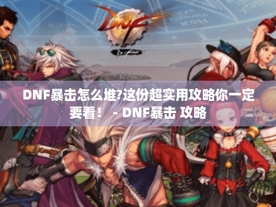 DNF暴击怎么堆?这份超实用攻略你一定要看! - DNF暴击 攻略 DNF暴击怎么堆?这份超实用攻略你一定要看! - DNF暴击 攻略