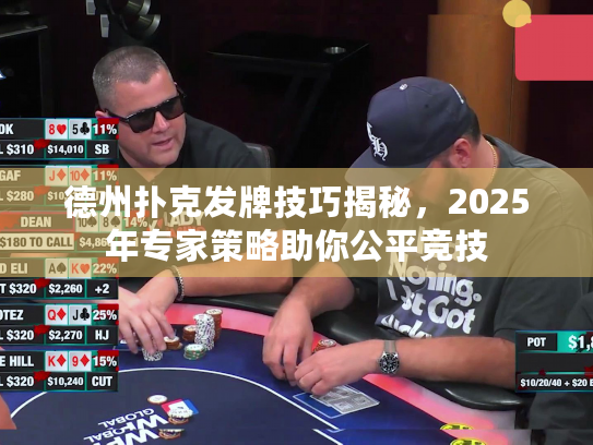 德州扑克发牌技巧揭秘，2025年专家策略助你公平竞技