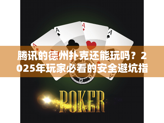 腾讯的德州扑克还能玩吗?2025年玩家必看的安全避坑指南 腾讯的德州扑克还能玩吗?2025年玩家必看的安全避坑指南