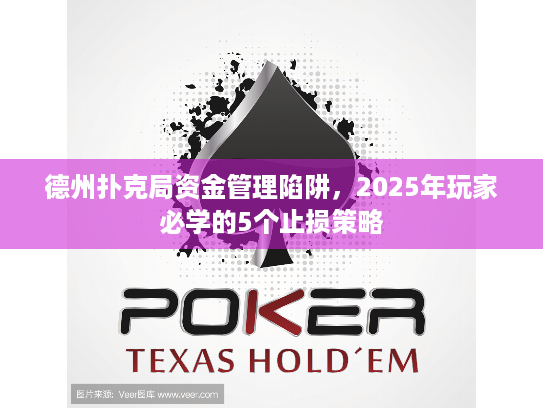 德州扑克局资金管理陷阱,2025年玩家必学的5个止损策略 德州扑克局资金管理陷阱,2025年玩家必学的5个止损策略