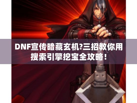 DNF宣传暗藏玄机?三招教你用搜索引擎挖宝全攻略! DNF宣传暗藏玄机?三招教你用搜索引擎挖宝全攻略!