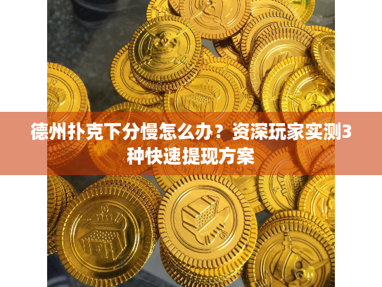 德州扑克下分慢怎么办?资深玩家实测3种快速提现方案 德州扑克下分慢怎么办?资深玩家实测3种快速提现方案