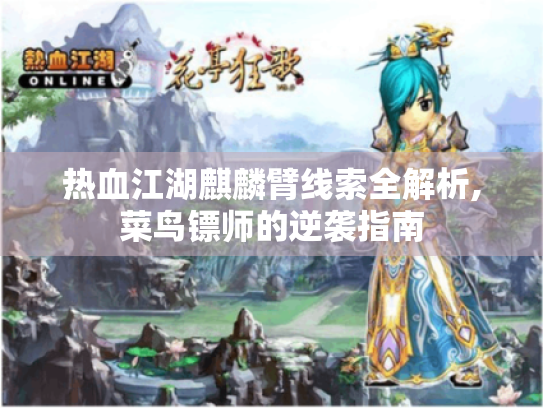 热血江湖麒麟臂线索全解析,菜鸟镖师的逆袭指南 热血江湖麒麟臂线索全解析,菜鸟镖师的逆袭指南