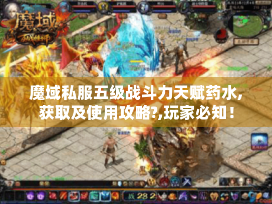 魔域私服五级战斗力天赋药水,获取及使用攻略?,玩家必知! 魔域私服五级战斗力天赋药水,获取及使用攻略?,玩家必知!