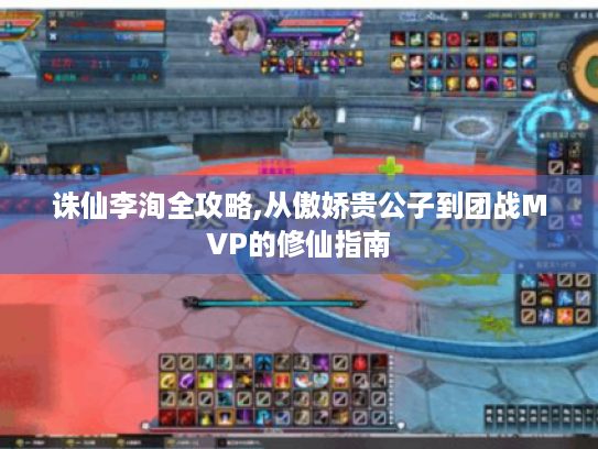 诛仙李洵全攻略,从傲娇贵公子到团战MVP的修仙指南 诛仙李洵全攻略,从傲娇贵公子到团战MVP的修仙指南