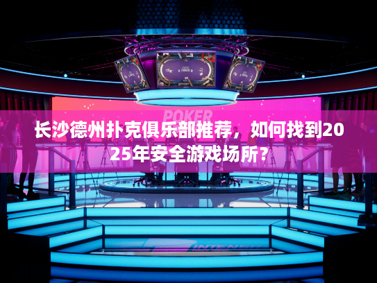 长沙德州扑克俱乐部推荐，如何找到2025年安全游戏场所？