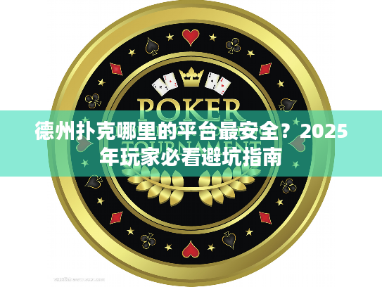 德州扑克哪里的平台最安全?2025年玩家必看避坑指南 德州扑克哪里的平台最安全?2025年玩家必看避坑指南