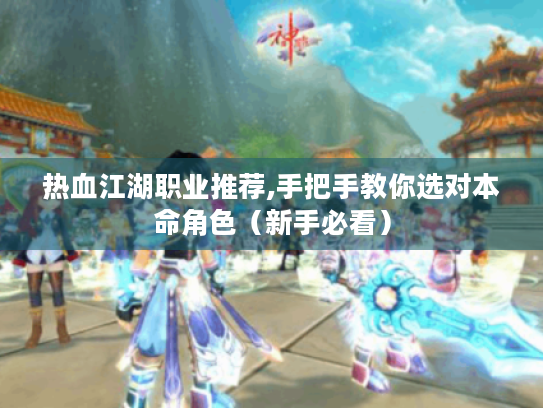 热血江湖职业推荐,手把手教你选对本命角色(新手必看) 热血江湖职业推荐,手把手教你选对本命角色(新手必看)