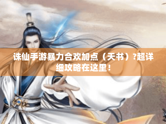 诛仙手游暴力合欢加点（天书）?超详细攻略在这里！