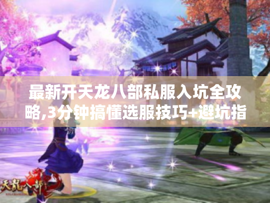 最新开天龙八部私服入坑全攻略,3分钟搞懂选服技巧+避坑指南 最新开天龙八部私服入坑全攻略,3分钟搞懂选服技巧+避坑指南