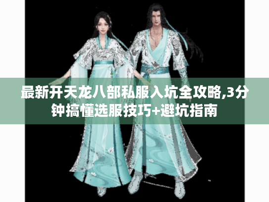 最新开天龙八部私服入坑全攻略,3分钟搞懂选服技巧+避坑指南 最新开天龙八部私服入坑全攻略,3分钟搞懂选服技巧+避坑指南