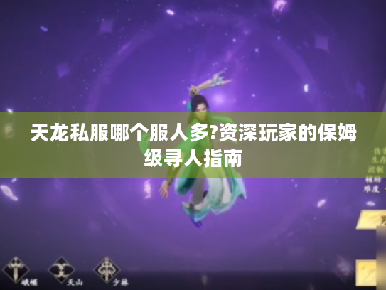 天龙私服哪个服人多?资深玩家的保姆级寻人指南 天龙私服哪个服人多?资深玩家的保姆级寻人指南