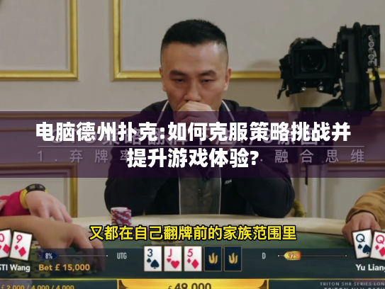 电脑德州扑克:如何克服策略挑战并提升游戏体验? 电脑德州扑克:如何克服策略挑战并提升游戏体验?