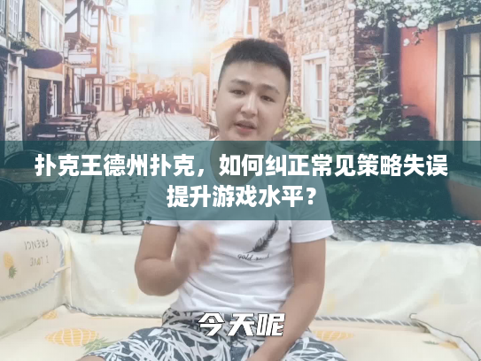 扑克王德州扑克,如何纠正常见策略失误提升游戏水平? 扑克王德州扑克,如何纠正常见策略失误提升游戏水平?