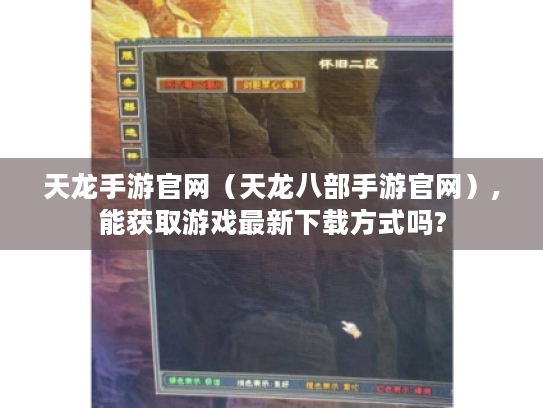 天龙手游官网（天龙八部手游官网）,能获取游戏最新下载方式吗?