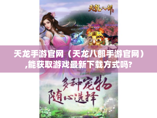 天龙手游官网（天龙八部手游官网）,能获取游戏最新下载方式吗?