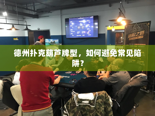 德州扑克葫芦牌型,如何避免常见陷阱? 德州扑克葫芦牌型,如何避免常见陷阱?