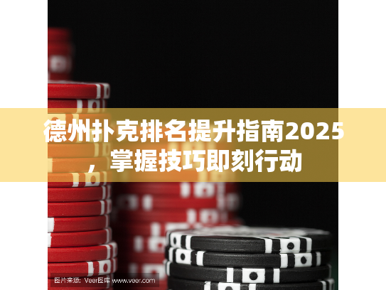德州扑克排名提升指南2025,掌握技巧即刻行动 德州扑克排名提升指南2025,掌握技巧即刻行动