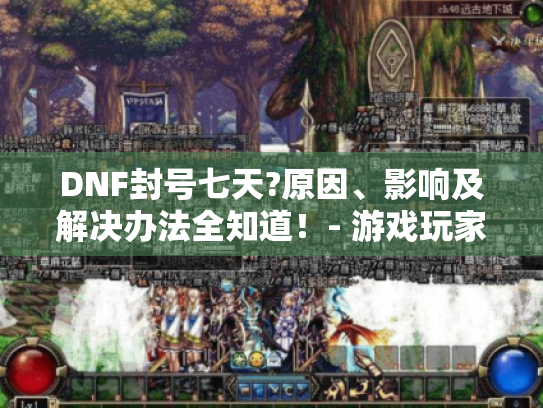 DNF封号七天?原因、影响及解决办法全知道!- 游戏玩家必看 DNF封号七天?原因、影响及解决办法全知道!- 游戏玩家必看