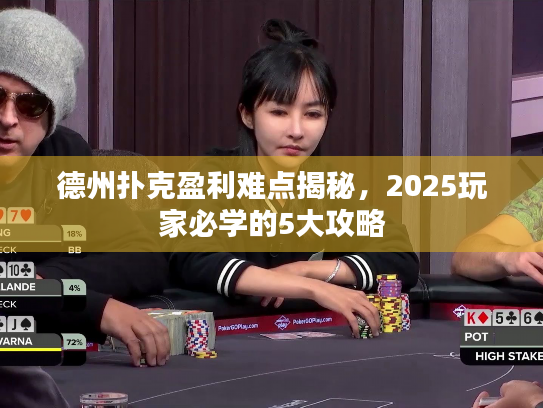 德州扑克盈利难点揭秘,2025玩家必学的5大攻略 德州扑克盈利难点揭秘,2025玩家必学的5大攻略
