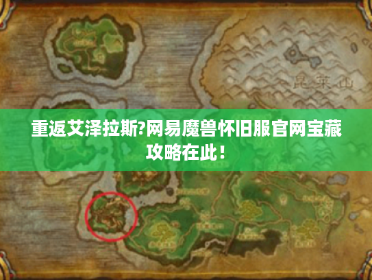 重返艾泽拉斯?网易魔兽怀旧服官网宝藏攻略在此! 重返艾泽拉斯?网易魔兽怀旧服官网宝藏攻略在此!