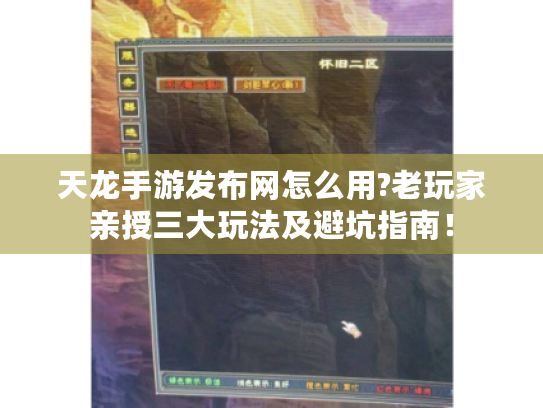 天龙手游发布网怎么用?老玩家亲授三大玩法及避坑指南! 天龙手游发布网怎么用?老玩家亲授三大玩法及避坑指南!