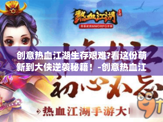 创意热血江湖生存艰难?看这份萌新到大侠逆袭秘籍!-创意热血江湖 创意热血江湖生存艰难?看这份萌新到大侠逆袭秘籍!-创意热血江湖