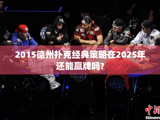 2015德州扑克经典策略在2025年还能赢牌吗? 2015德州扑克经典策略在2025年还能赢牌吗?