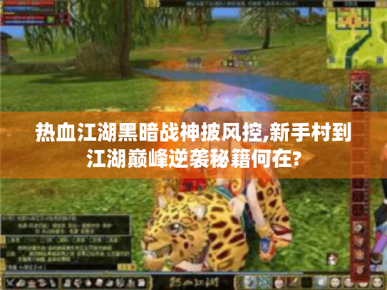 热血江湖黑暗战神披风控,新手村到江湖巅峰逆袭秘籍何在? 热血江湖黑暗战神披风控,新手村到江湖巅峰逆袭秘籍何在?