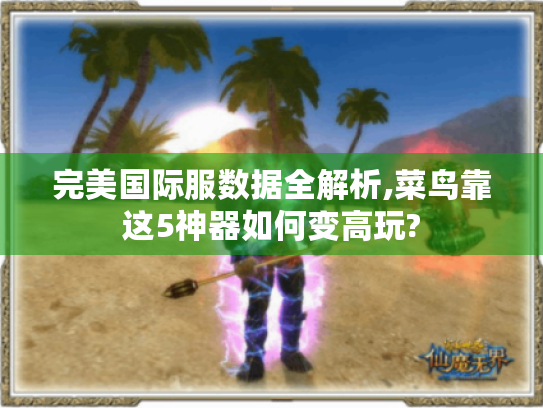 完美国际服数据全解析,菜鸟靠这5神器如何变高玩? 完美国际服数据全解析,菜鸟靠这5神器如何变高玩?