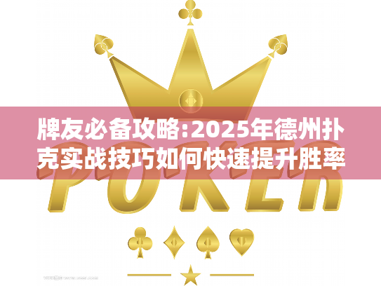 牌友必备攻略:2025年德州扑克实战技巧如何快速提升胜率? 牌友必备攻略:2025年德州扑克实战技巧如何快速提升胜率?