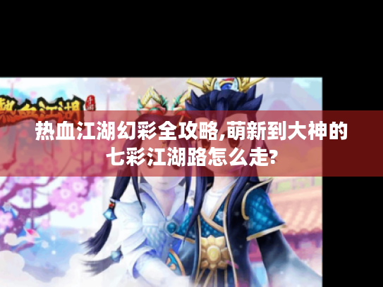 热血江湖幻彩全攻略,萌新到大神的七彩江湖路怎么走? 热血江湖幻彩全攻略,萌新到大神的七彩江湖路怎么走?