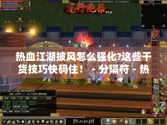 热血江湖披风怎么强化?这些干货技巧快码住! - 分隔符 - 热血江湖 - 披风强化 热血江湖披风怎么强化?这些干货技巧快码住! - 分隔符 - 热血江湖 - 披风强化